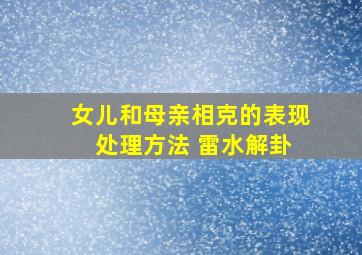 女儿和母亲相克的表现 处理方法 雷水解卦